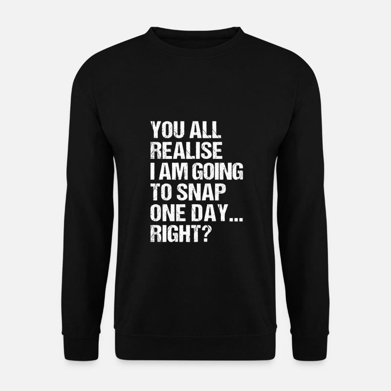 you all realise i am going to snap one day right? - Unisex Pullover - Schwarz