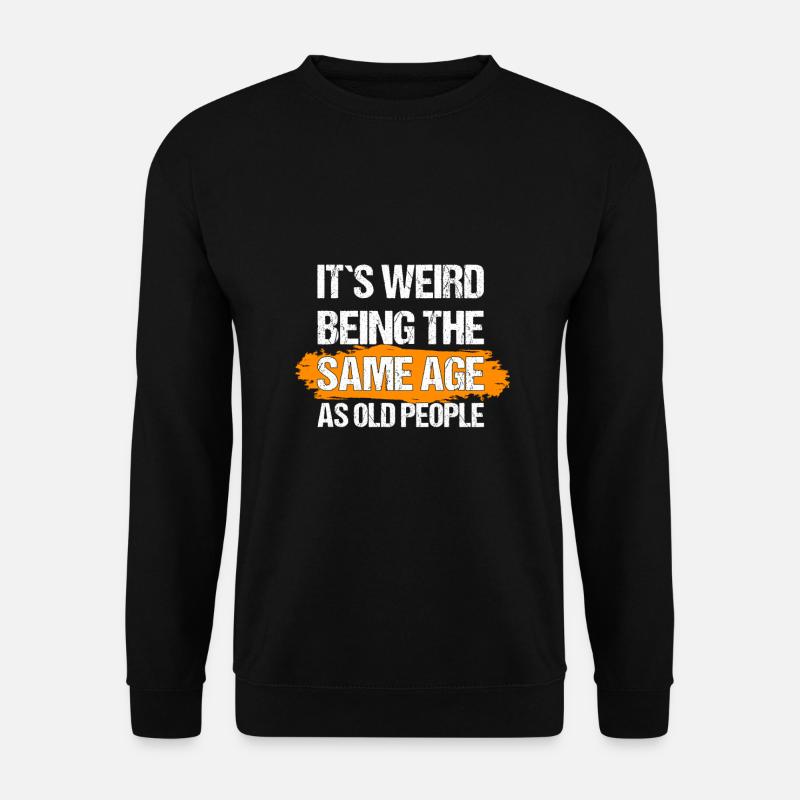 it's weird being the same age as old people - Unisex Pullover - Schwarz