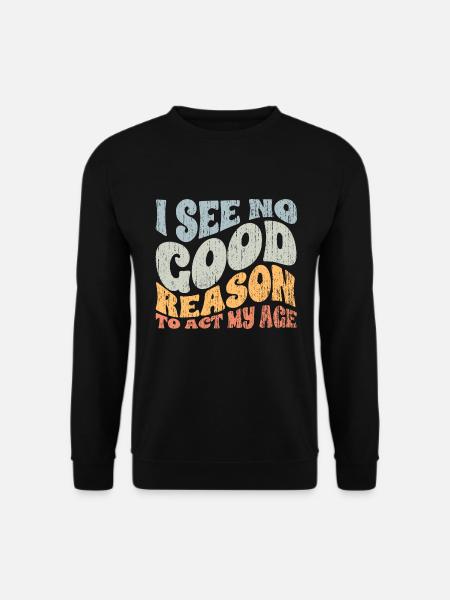Groovy I See No Good Reason To Act My Age A - Unisex Pullover - Schwarz