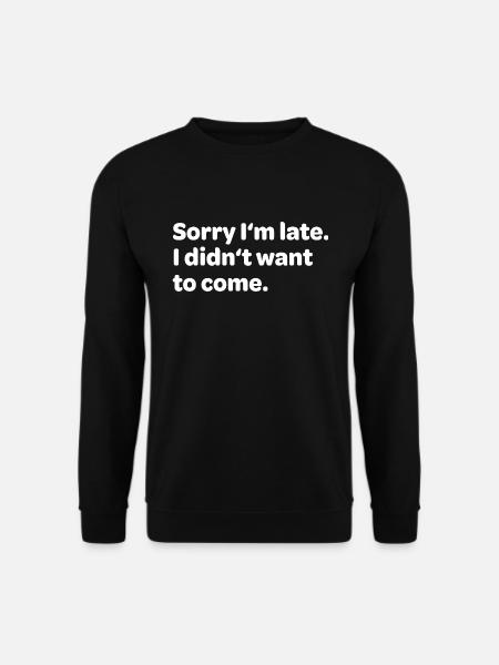 Sorry I'm Late I Didn't Want To Come - Unisex Pullover - Schwarz