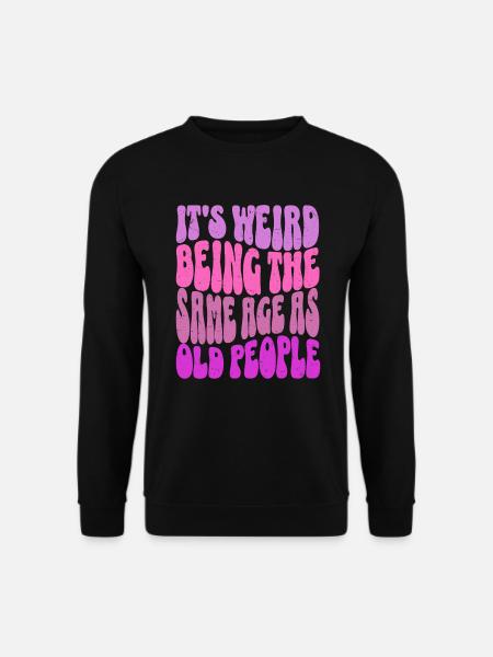 It's Weird Being The Same Age As Old People Lustig - Unisex Pullover - Schwarz
