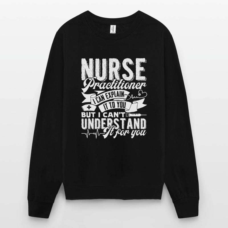 Nurse Practitioner Nurse Practitioner Explain Unisex Sweatshirt