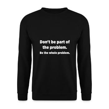 Don't be part of the problem. Be the whole problem - Unisex Sweatshirt - black - Front - Alina (178cm) & Michal (187cm)
