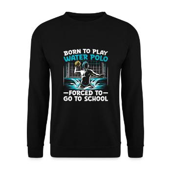 Born To Play Water Polo Forced To Go To School Aqu - Unisex Sweatshirt - black - Front - Alina (178cm) & Michal (187cm)