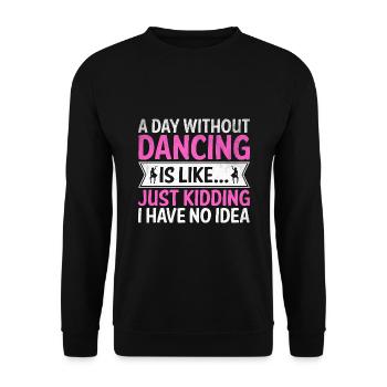 A Day Without Dancing Is Like Just Kidding I Have - Unisex Sweatshirt - black - Front - Alina (178cm) & Michal (187cm)