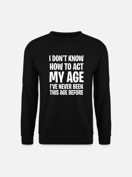 I Don't Know How To Act My Age - Unisex Sweatshirt - black