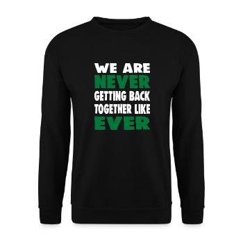 WE ARE NEVER GETTING BACK TOGETHER LIKE EVER - Unisex Sweatshirt - black - Front - Alina (178cm) & Michal (187cm)