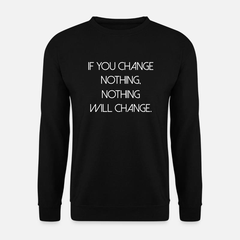 change nothing Spruch Inspiration Veränderung - Unisex Pullover - Schwarz