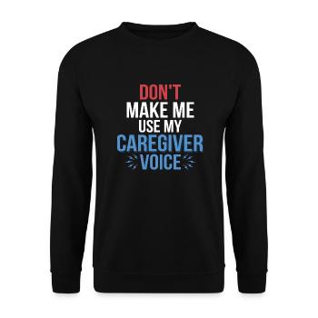 Don't Make Me Use My Caregiver Voice Carer Caregiv - Unisex Pullover - Schwarz - Vorne - Alina (178cm) & Michal (187cm)