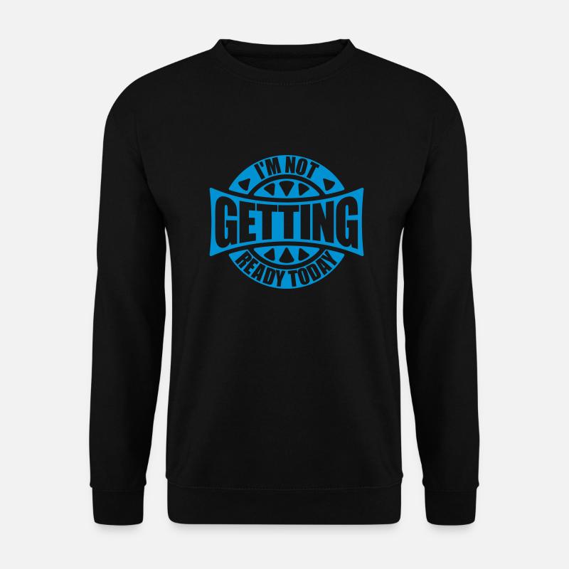 not getting ready today - Unisex Sweatshirt - black
