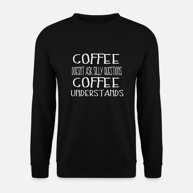 Coffee doesnt ask silly questions Coffee - Sweat-shirt Unisexe - noir