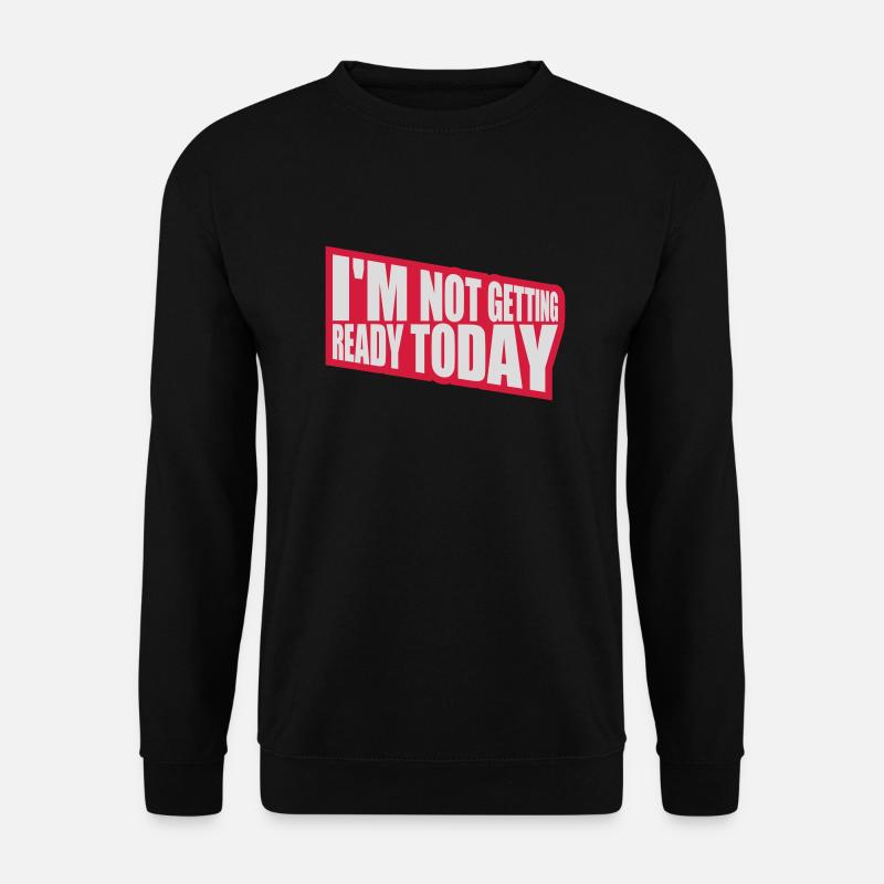 not getting ready today - Unisex Sweatshirt - black