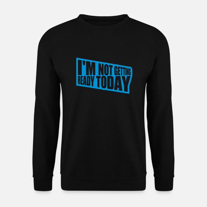 not getting ready today - Unisex Sweatshirt - black