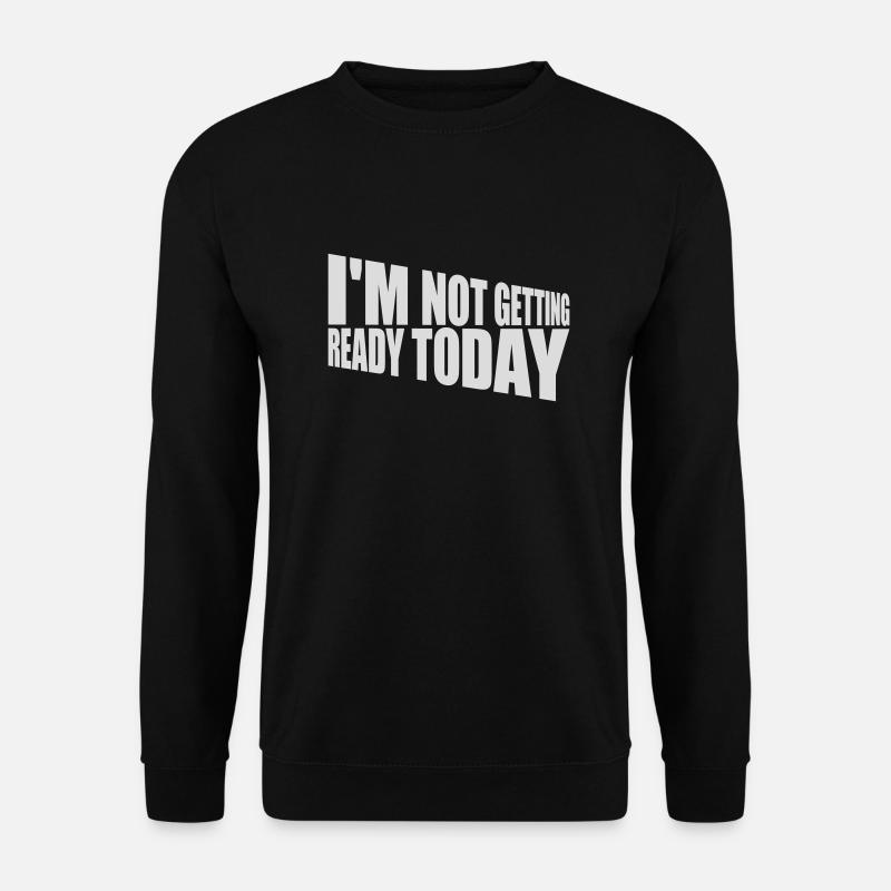 not getting ready today - Unisex Sweatshirt - black