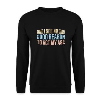 I See No Good Reason To Act My Age Funny Joke - Unisex Sweatshirt - black - Front - Alina (178cm) & Michal (187cm)