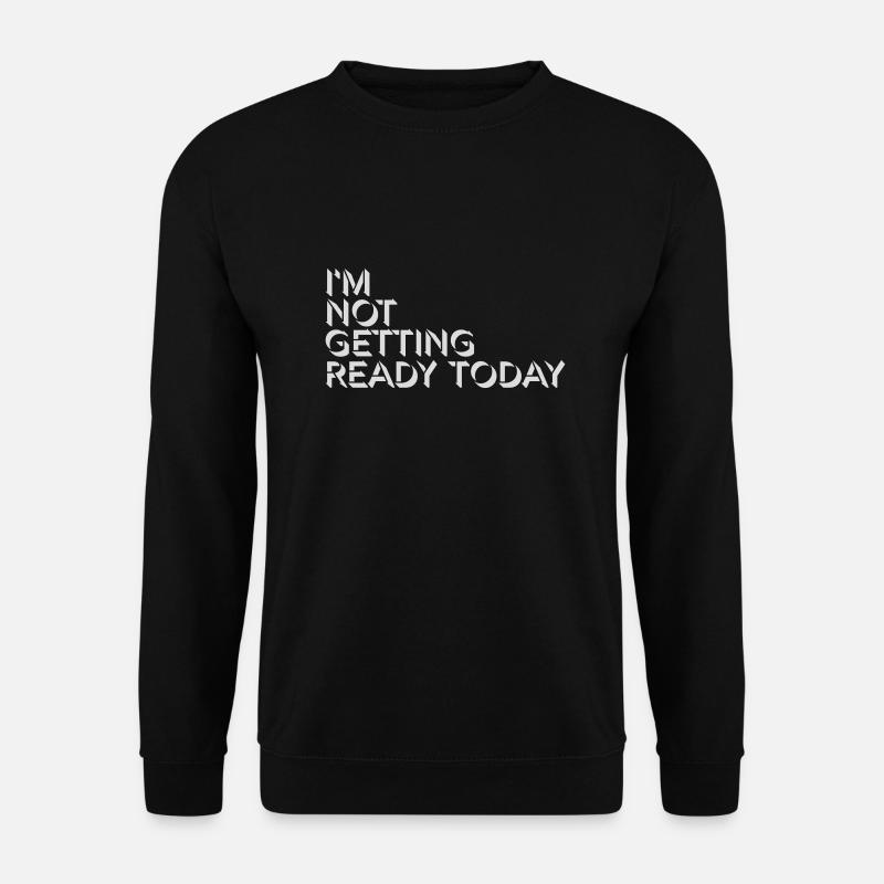not getting ready today - Unisex Pullover - Schwarz