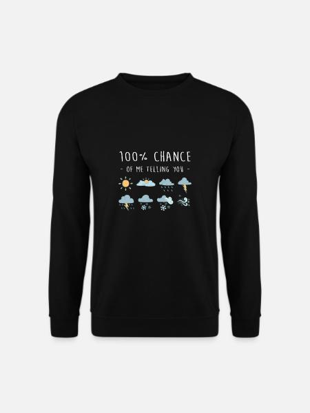 100% Chance Of Me Telling You Wetter Meteorologe - Unisex Pullover - Schwarz