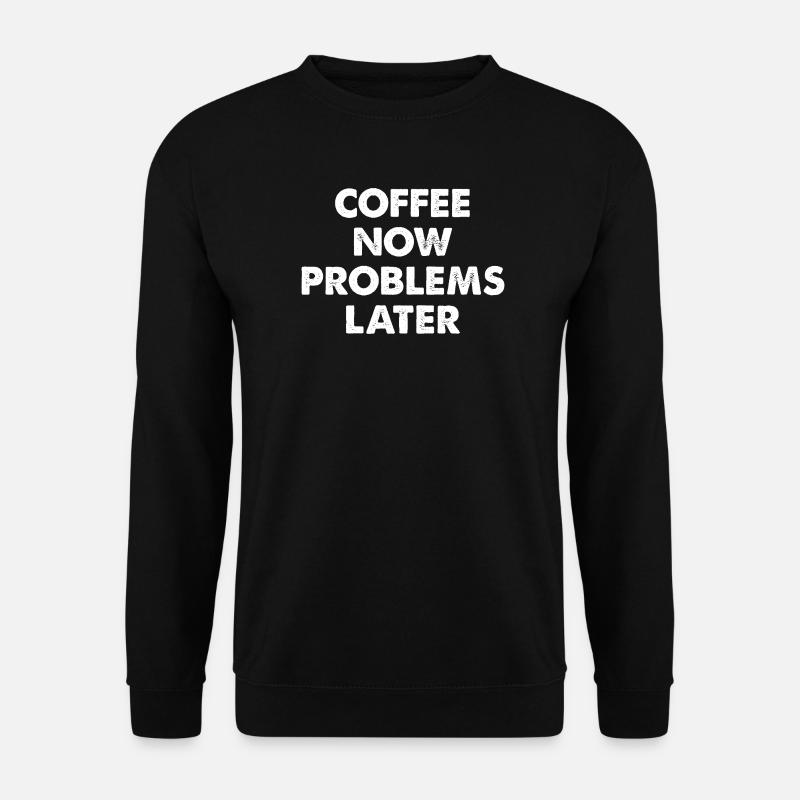 Coffee Now Problems Later - Unisex Sweatshirt - black