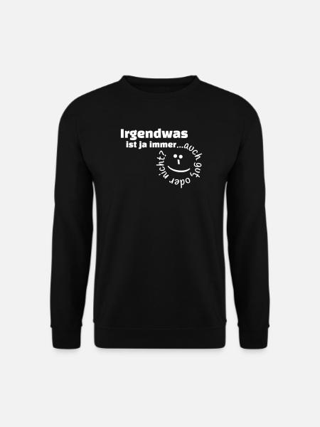 Irgendwas ist ja immer...auch gut, oder nicht? - Unisex Pullover - Schwarz