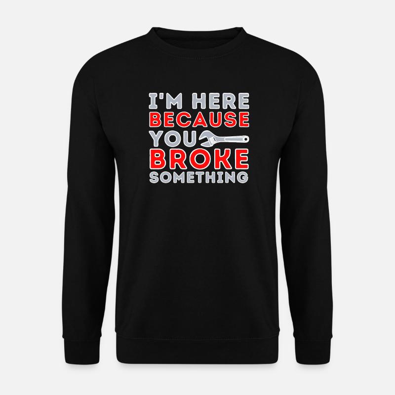 Here Because You Broke Something - Unisex Sweatshirt - black