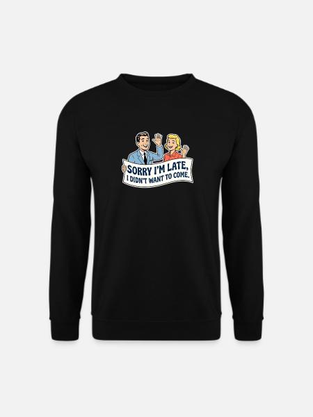 Sorry I'm late, I didn't want to come - Unisex Sweatshirt - black