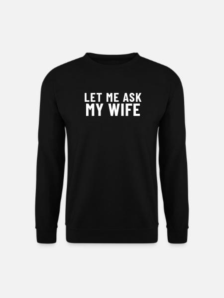 Let me ask my Wife - Unisex Sweatshirt - black