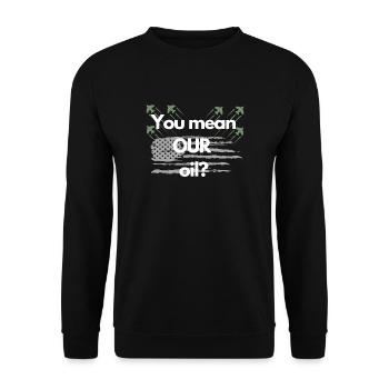 You mean OUR oil? - Unisex Sweatshirt - black - Front - Alina (178cm) & Michal (187cm)