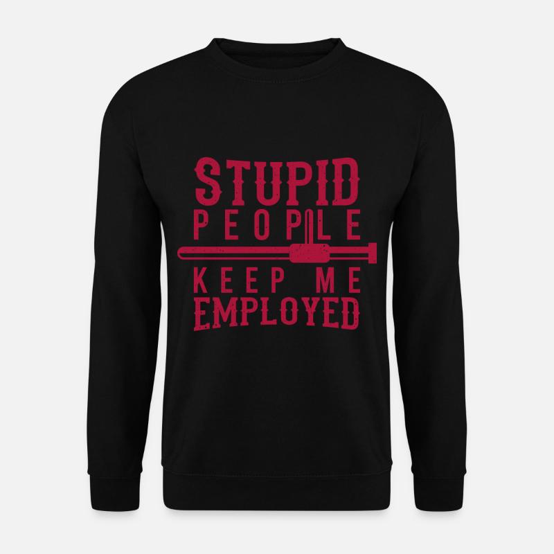 Polizist Spruch Lustig Stupid People Keep Me - Unisex Pullover - Schwarz