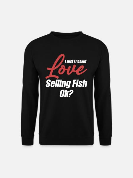 I just love selling fish, ok? - Unisex Sweatshirt - black