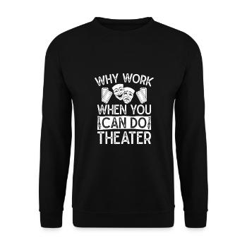 Theater Why Work When You Can Do Actor Musical - Unisex Sweatshirt - black - Front - Alina (178cm) & Michal (187cm)