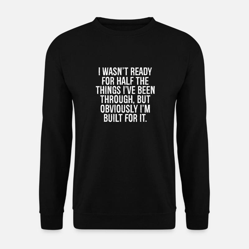 I wasn't ready for half the things I've been - Sweat-shirt Unisexe - noir