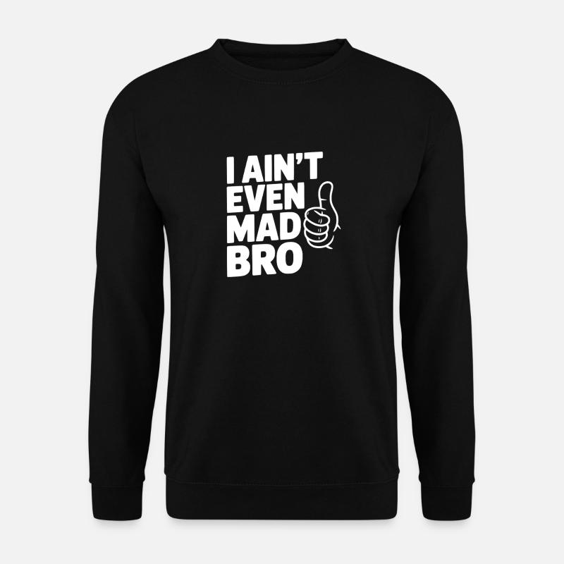 I Ain't Even Mad Bro - Unisex Sweatshirt - black