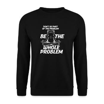 don't be part of the problem be the whole problem - Unisex Pullover - Schwarz - Vorne - Alina (178cm) & Michal (187cm)