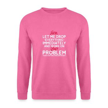 Let Me Drop Everything And Work On Your Problem - Unisex Pullover - Pink - Vorne