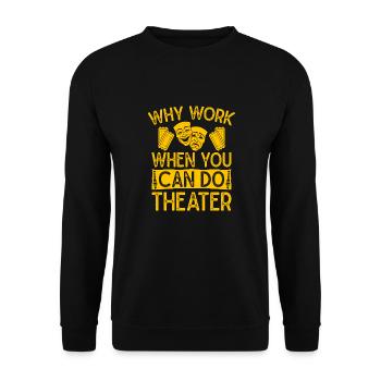 Musical Theatre Why Work When You Can Theater Gift - Unisex Sweatshirt - black - Front - Alina (178cm) & Michal (187cm)