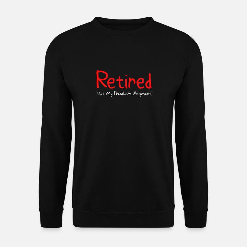 Retired Not My Problem Anymore Funny Stuff Funny Retirement Gift - Unisex Sweatshirt - black