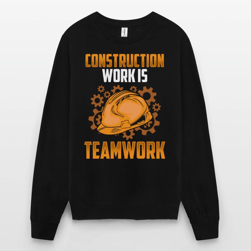 Construction work is teamwork Construction Teamwork Construction site Unisex Sweatshirt