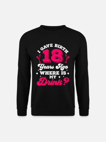 I gave birth 18 years ago where is my drink - Unisex Sweatshirt - black