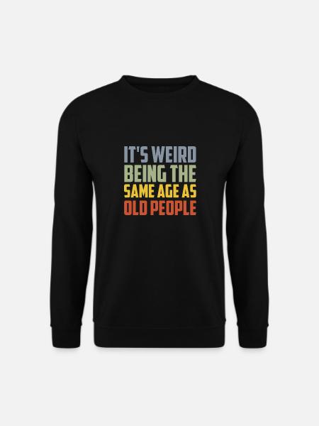 Es ist seltsam, im gleichen Alter wie alte Menschen zu sein - Unisex Pullover - Schwarz