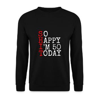 Shit Happy I' 50 Today Gift 50th Birthday - Unisex Sweatshirt - black - Front - Alina (178cm) & Michal (187cm)