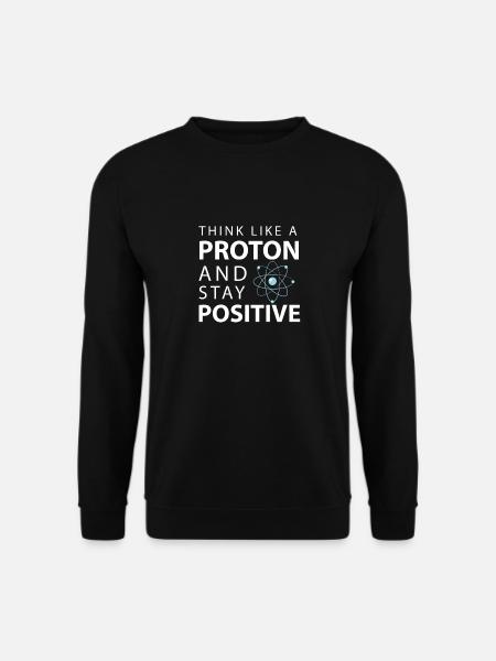 Think Like A Proton Stay Positive Funny Science - Unisex Sweatshirt - black