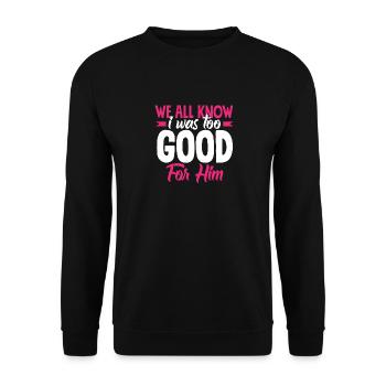 We all know that I was too good for him - Unisex Sweatshirt - black - Front - Alina (178cm) & Michal (187cm)