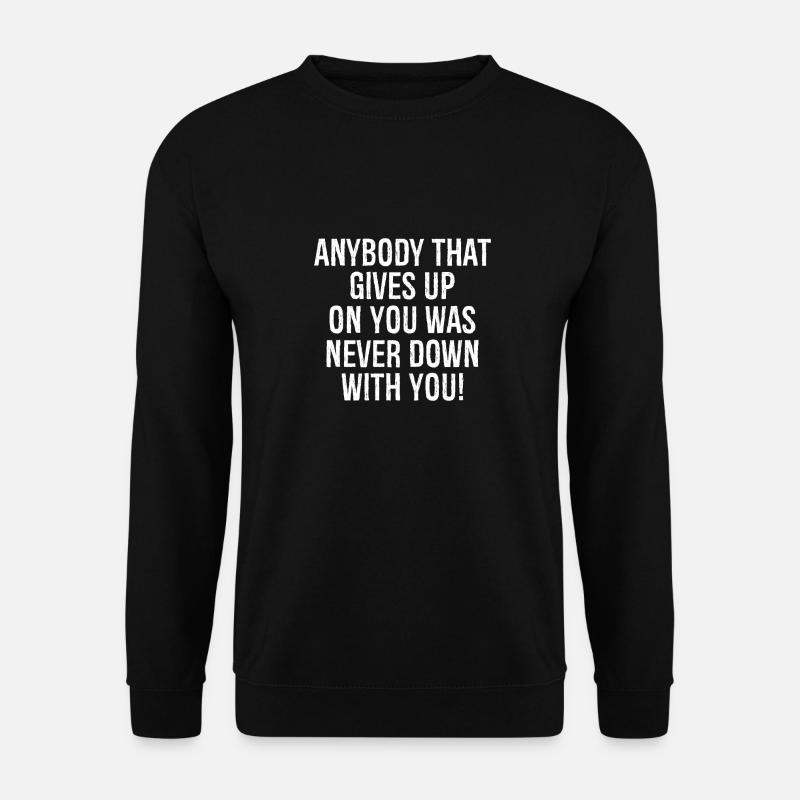 anybody that gives up on you was never down with - Unisex Pullover - Schwarz