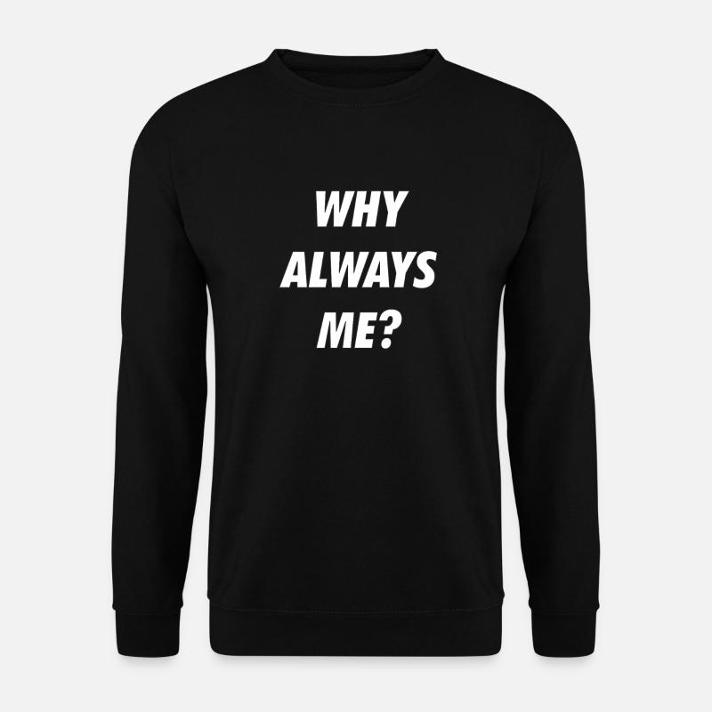 WHY ALWAYS ME - Unisex Sweatshirt - black