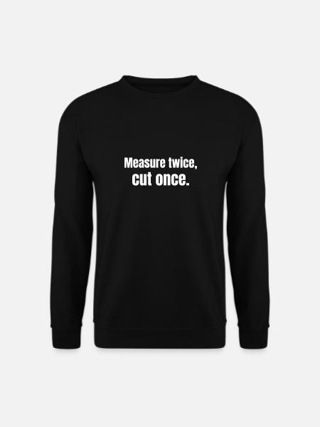 Measure twice, cut once. - Unisex Sweatshirt - black