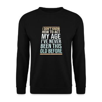 I Don't Know How To Act My Age Never Been This Old - Unisex Sweatshirt - black - Front - Alina (178cm) & Michal (187cm)