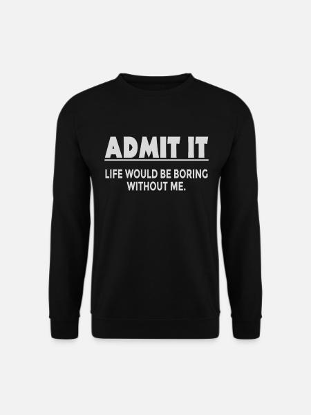 Gib es zu, das Leben wäre langweilig ohne mich - Unisex Pullover - Schwarz