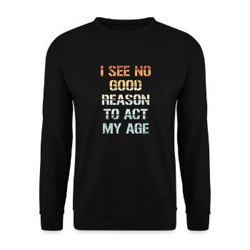 I See No Good Reason To Act My Age Funny Joke - Unisex Sweatshirt - black - Front - Alina (178cm) & Michal (187cm)