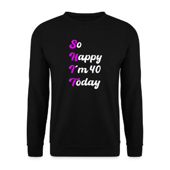 So Happy I'm 40 Today – SHIT Saying - Unisex Sweatshirt - black - Front - Alina (178cm) & Michal (187cm)