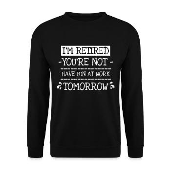 I'm Retired You're Not Have Fun At Work Tomorrow - Unisex Pullover - Schwarz - Vorne - Alina (178cm) & Michal (187cm)